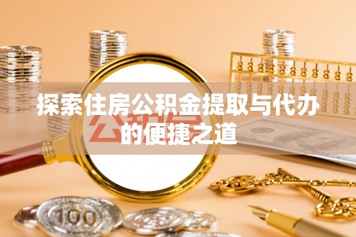 玉林探索住房公积金提取与代办的便捷之道