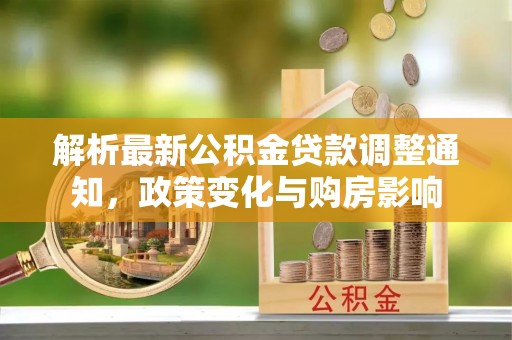 玉林解析最新公积金贷款调整通知，政策变化与购房影响
