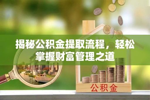 玉林揭秘公积金提取流程，轻松掌握财富管理之道