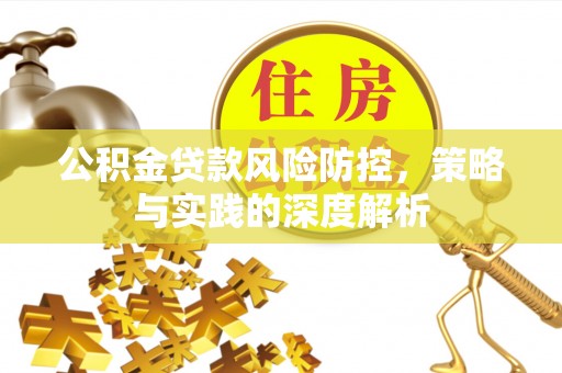 玉林公积金贷款风险防控，策略与实践的深度解析