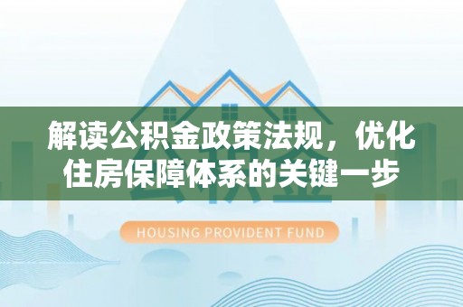 玉林解读公积金政策法规，优化住房保障体系的关键一步