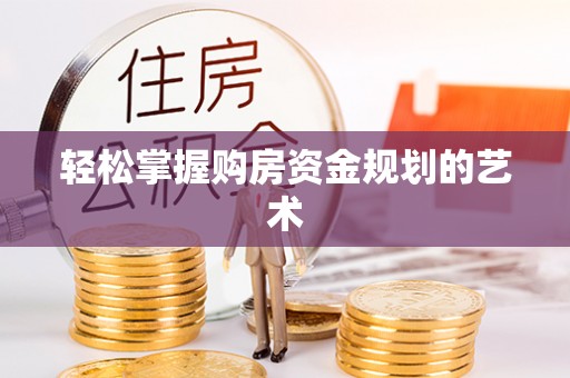 玉林轻松掌握购房资金规划的艺术