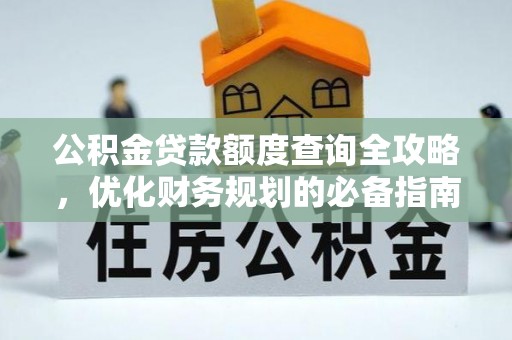 玉林公积金贷款额度查询全攻略，优化财务规划的必备指南