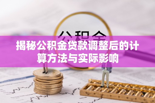 玉林揭秘公积金贷款调整后的计算方法与实际影响