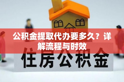 玉林公积金提取代办要多久？详解流程与时效