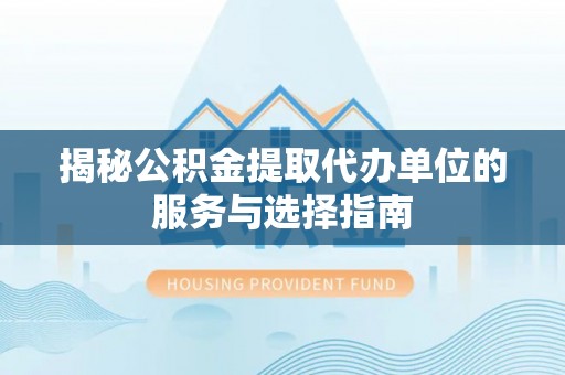 玉林揭秘公积金提取代办单位的服务与选择指南