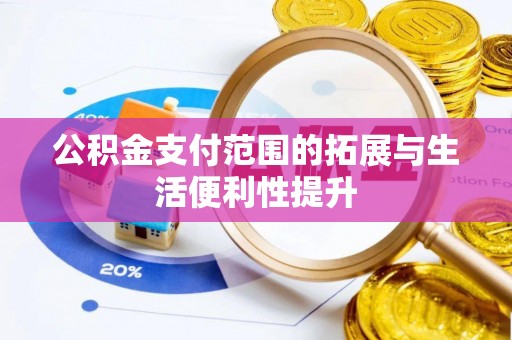 玉林公积金支付范围的拓展与生活便利性提升