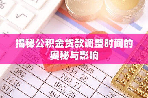 玉林揭秘公积金贷款调整时间的奥秘与影响