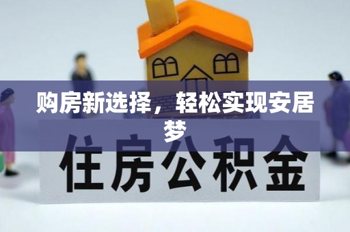 玉林购房新选择，轻松实现安居梦