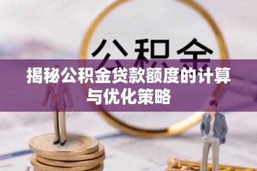 玉林揭秘公积金贷款额度的计算与优化策略