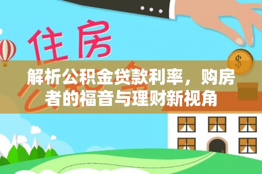 玉林解析公积金贷款利率，购房者的福音与理财新视角