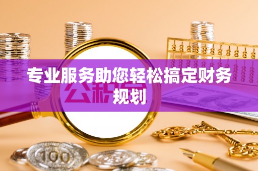 玉林专业服务助您轻松搞定财务规划