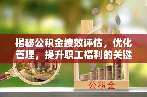 玉林揭秘公积金绩效评估，优化管理，提升职工福利的关键一步