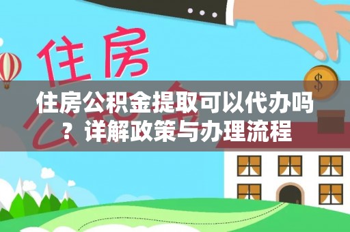 玉林住房公积金提取可以代办吗？详解政策与办理流程