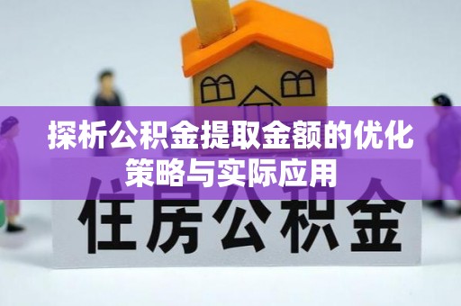 玉林探析公积金提取金额的优化策略与实际应用