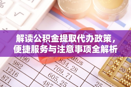 玉林解读公积金提取代办政策，便捷服务与注意事项全解析