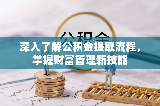 玉林深入了解公积金提取流程，掌握财富管理新技能