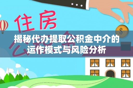 玉林揭秘代办提取公积金中介的运作模式与风险分析