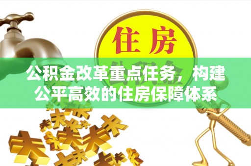 玉林公积金改革重点任务，构建公平高效的住房保障体系