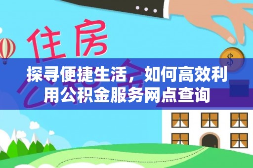 玉林探寻便捷生活，如何高效利用公积金服务网点查询