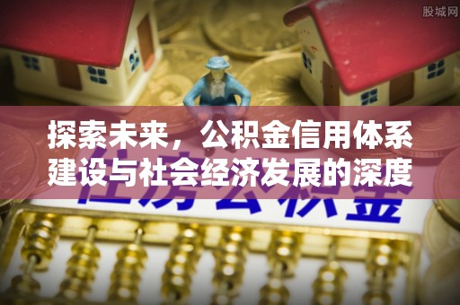玉林探索未来，公积金信用体系建设与社会经济发展的深度融合
