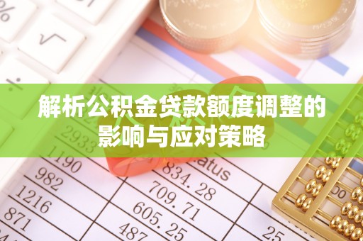 玉林解析公积金贷款额度调整的影响与应对策略