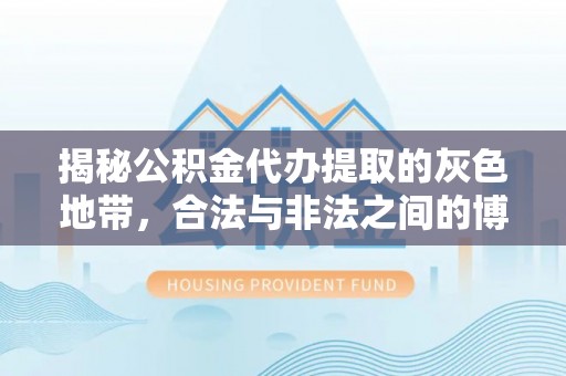 玉林揭秘公积金代办提取的灰色地带，合法与非法之间的博弈