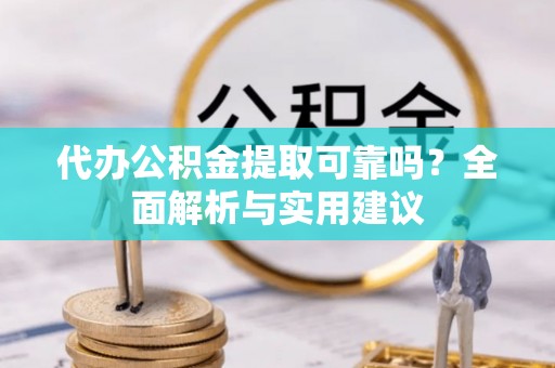 玉林代办公积金提取可靠吗？全面解析与实用建议