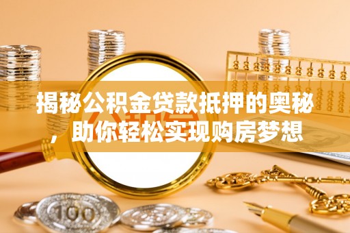 玉林揭秘公积金贷款抵押的奥秘，助你轻松实现购房梦想
