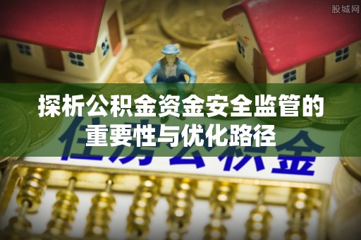 玉林探析公积金资金安全监管的重要性与优化路径