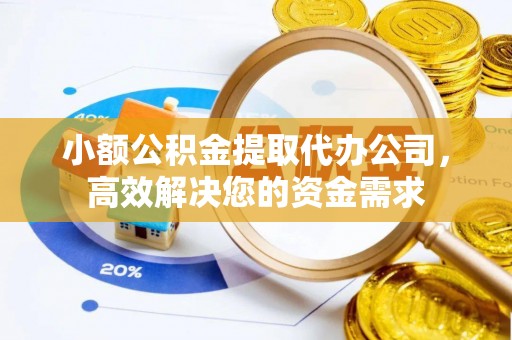 玉林小额公积金提取代办公司，高效解决您的资金需求