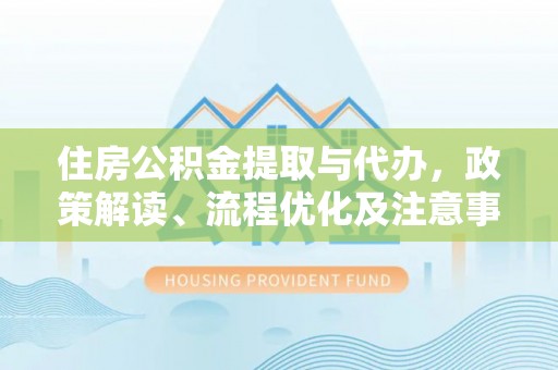 玉林住房公积金提取与代办，政策解读、流程优化及注意事项
