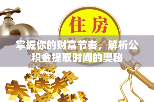 玉林掌握你的财富节奏，解析公积金提取时间的奥秘