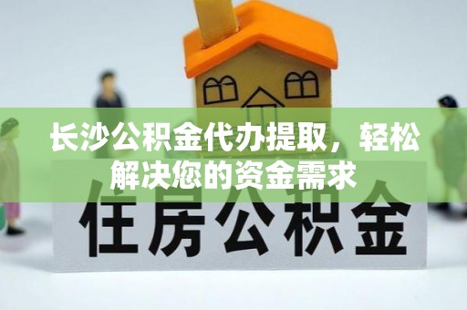 玉林长沙公积金代办提取，轻松解决您的资金需求