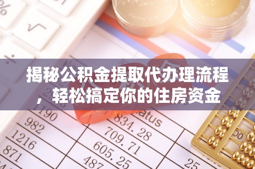 玉林揭秘公积金提取代办理流程，轻松搞定你的住房资金