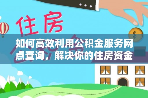 玉林如何高效利用公积金服务网点查询，解决你的住房资金难题