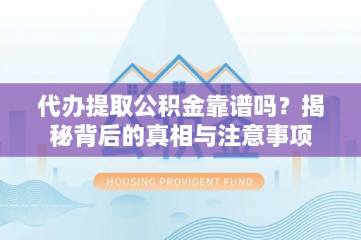 玉林代办提取公积金靠谱吗？揭秘背后的真相与注意事项