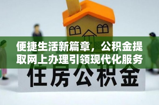 玉林便捷生活新篇章，公积金提取网上办理引领现代化服务