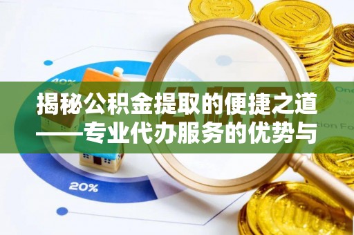 玉林揭秘公积金提取的便捷之道——专业代办服务的优势与选择