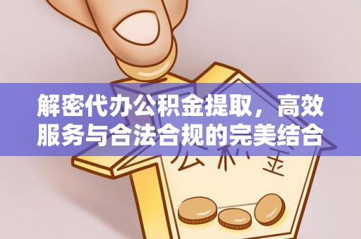 玉林解密代办公积金提取，高效服务与合法合规的完美结合
