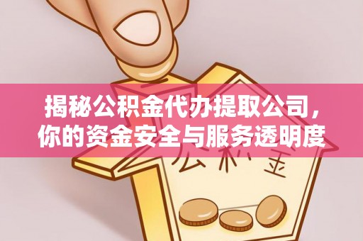 玉林揭秘公积金代办提取公司，你的资金安全与服务透明度全解析