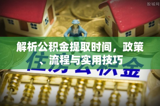 玉林解析公积金提取时间，政策、流程与实用技巧