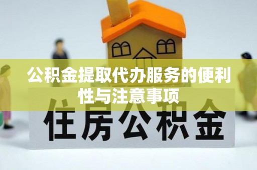玉林公积金提取代办服务的便利性与注意事项
