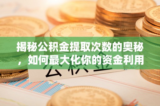 玉林揭秘公积金提取次数的奥秘，如何最大化你的资金利用？
