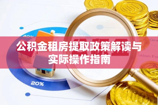 玉林公积金租房提取政策解读与实际操作指南