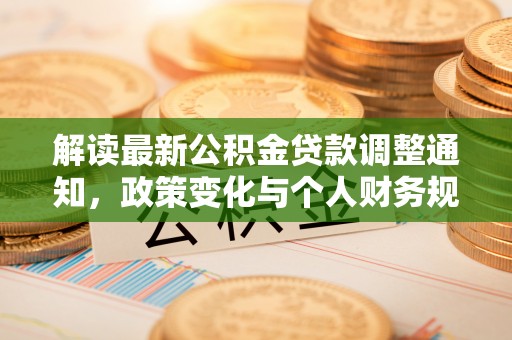 玉林解读最新公积金贷款调整通知，政策变化与个人财务规划