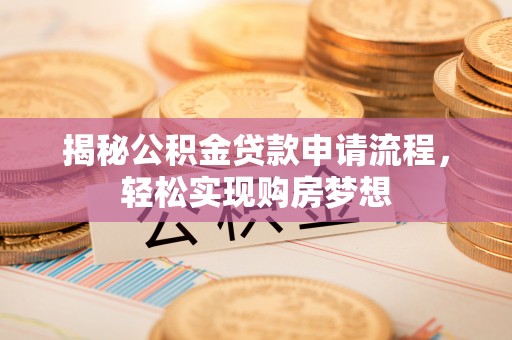 玉林揭秘公积金贷款申请流程，轻松实现购房梦想