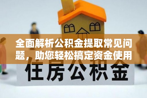 玉林全面解析公积金提取常见问题，助您轻松搞定资金使用