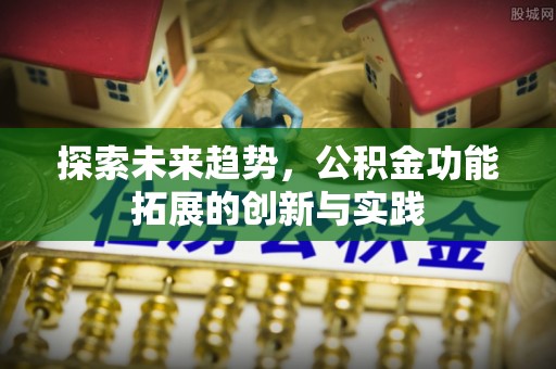 玉林探索未来趋势，公积金功能拓展的创新与实践