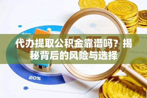 玉林代办提取公积金靠谱吗？揭秘背后的风险与选择